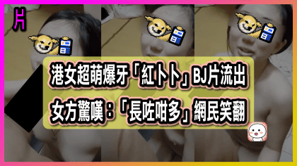 67 cover 港女超萌爆牙「紅卜卜」BJ片流出 港女驚嘆：「長咗咁多」網民笑翻_工作區域 1