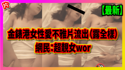 128 cover 【最新】金錶港女性愛不雅片流出（露全樣） 網民：超靚女wor_工作區域 1