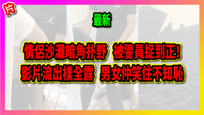 147 cover 情侶沙灘暗角扑野 被警員捉到正！ 影片流出樣全露 男女仲笑住不知恥_工作區域 1