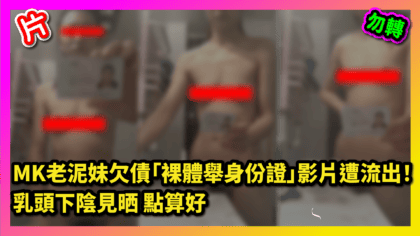 233 cover 【片】MK老泥妹欠債「裸體舉身份證」影片遭流出！ 乳頭下陰見晒 點算好_工作區域 1