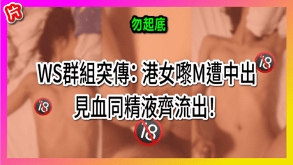 286 cover WS群組突傳： 港女嚟M遭中出 見血同精液齊流出！_工作區域 1