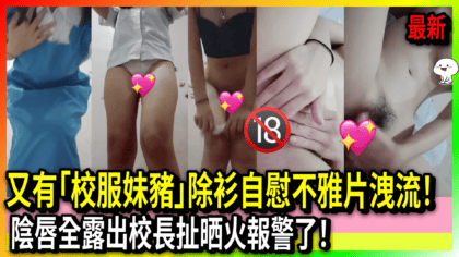 421 cover 又有「校服妹豬」除衫自慰不雅片洩流！ 陰唇全露出校長扯晒火報警了！