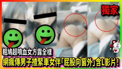 125 cover 【片】網瘋傳男子揸緊車女伴「屁股向窗外」含L影片！粗鳩超噴血女方露全樣