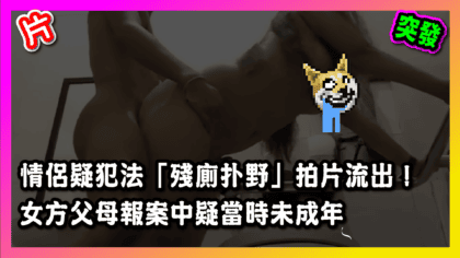 213 cover 【片】情侶疑犯法「殘廁扑野」拍片流出！ 女方父母報案中疑當時未成年_工作區域 1