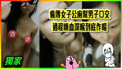 51 cover 瘋傳女子公廁幫男子口交 過程噴血深喉到底作嘔