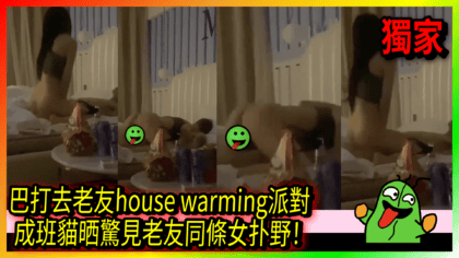 106 cover 巴打去老友house warming派對 成班貓晒驚見老友同條女扑野！