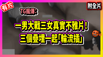 1110 cover 【有片】TG瘋傳：一男大戰三女真實不雅片！三個疊埋一起「輪流插」（全片）_工作區域 1