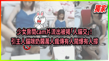 141 cover 少女房間cam片流出被揭「人貓交」！ 引主人貓咪奶閪 萬人瘋傳有人鬧爆有人撐