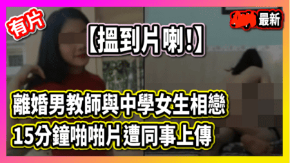178 cover 離婚男教師與中學女生相戀 15分鐘啪啪片遭同事上傳【搵到片喇！】_工作區域 1