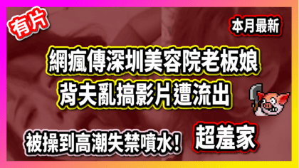 287 cover 【有片】網瘋傳深圳美容院老板娘 背夫亂搞影片遭流出 被操到高潮失禁噴水！超羞家_工作區域 1