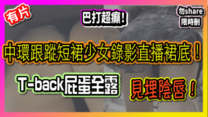 312 cover 巴打超癲！ 中環跟蹤短裙少女錄影直播裙底！ T-back屁蛋全露，見埋陰唇！_工作區域 1