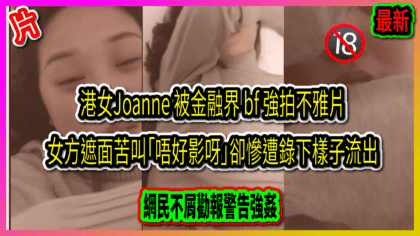 12 cover 港女Joanne 被金融界 bf 強拍不雅片 女方遮面苦叫「唔好影呀」卻慘遭錄下樣子流出 網民不屑勸報警告強姦_工作區域 1