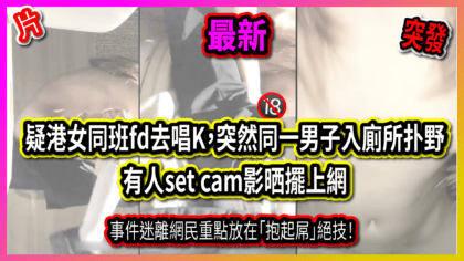 201 cover 疑港女同班fd去唱K，突然同一男子入廁所扑野 有人set cam影晒擺上網！事件迷離網民重點放在「抱起屌」絕技！_工作區域 1