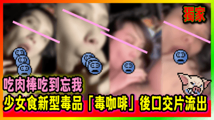 248 cover 【2段片】少女食新型毒品「毒咖啡」後口交片流出 吃肉棒吃到忘我
