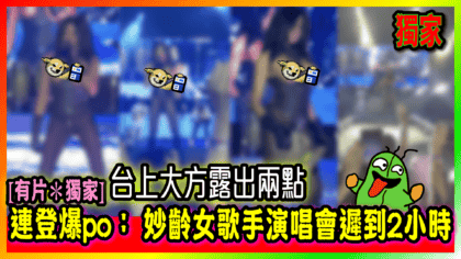 258 cover [有片＊獨家] 連登爆po： 妙齡女歌手演唱會遲到2小時 台上大方露出兩點