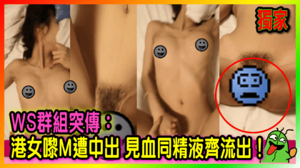 268 cover WS群組突傳： 港女嚟M遭中出 見血同精液齊流出！