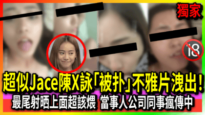 超似Jace陳X詠「被扑」不雅片洩出！ 最尾射晒上面超該煨 當事人公司同事瘋傳中