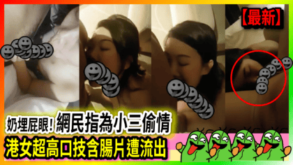 109 cover 港女超高口技含腸片遭流出 奶埋屁眼！ 網民指為小三偷情