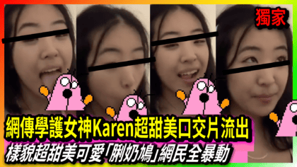 15 cover 網傳學護女神Karen超甜美口交片流出 樣貌超甜美可愛「脷奶鳩」網民全暴動