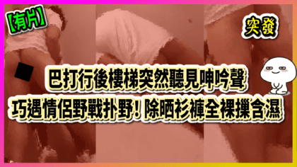 158 cover 【有片】巴打行後樓梯突然聽見呻吟聲，巧遇情侶野戰扑野！ 除晒衫褲全裸摷含濕_工作區域 1