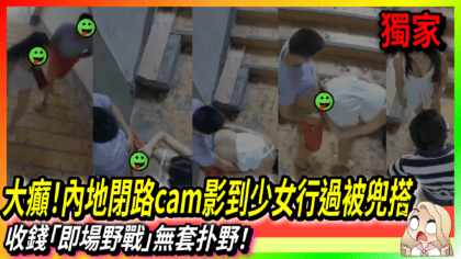 16 cover 大癲！內地閉路cam影到少女行過被兜搭 收錢「即場野戰」無套扑野！