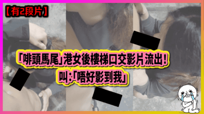 218 cover 【有2段片】「啡頭馬尾」港女後樓梯口交影片流出！ 叫：「唔好影到我」_工作區域 1