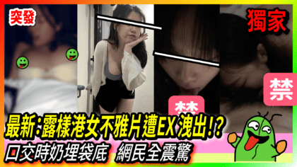 305 cover 最新：露樣港女不雅片遭EX 洩出！？ 口交時奶埋袋底 網民全震驚