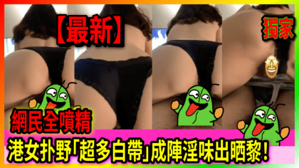 39 cover 【有片】港女扑野「超多白帶」成陣淫味出晒黎！ 網民全噴精