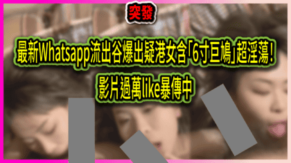 1610 cover 最新Whatsapp流出谷爆出疑港女含「6寸巨鳩」超淫蕩！ 影片過萬like暴傳中