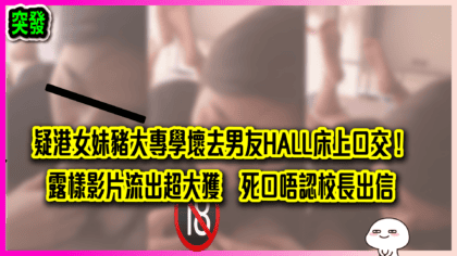 109 cover 疑港女妹豬大專學壞去男友HALL床上口交！ 露樣影片流出超大獲 死口唔認校長出信_工作區域 1