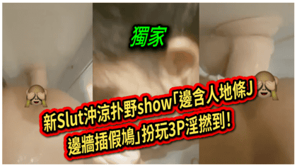 3112 cover 【片】新Slut沖涼扑野show「邊含人地條J，邊牆插假鳩」扮玩3P淫撚到！