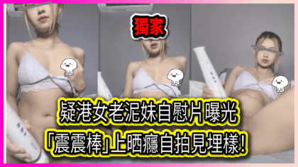 810 cover 疑港女老泥妹自慰片曝光 「震震棒」上晒癮自拍見埋樣！