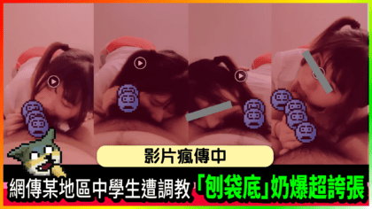912 cover 網傳某地區中學生遭調教 「刨袋底」奶爆超誇張